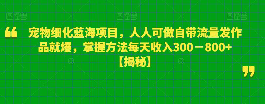 【副业项目6388期】宠物细化蓝海项目人人可做自带流量发作品就爆每单利润50-100掌握方法每天收入300-800+-荔枝网络