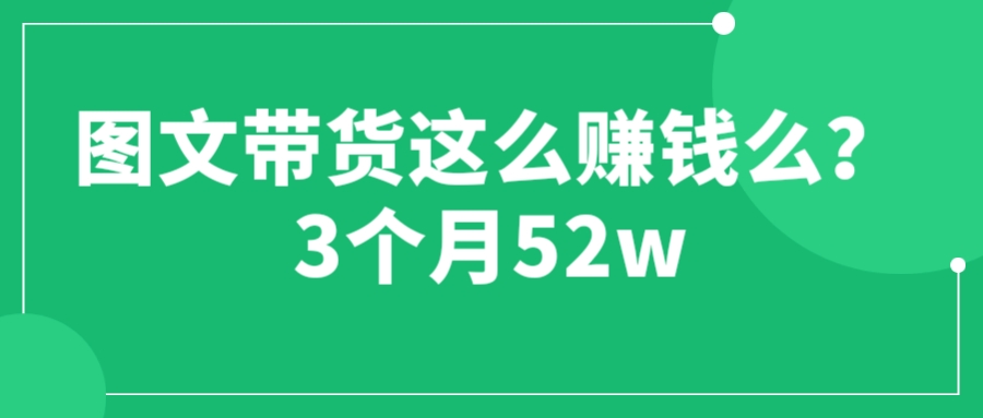 【副业项目6462期】图文带货这么赚钱么? 3个月52W 图文带货运营加强课-荔枝网络