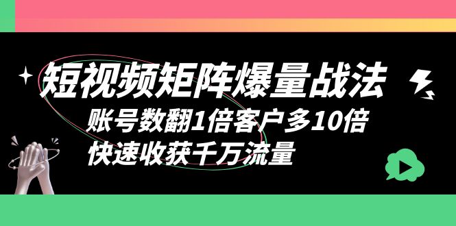 【副业项目6393期】短视频-矩阵爆量战法，账号数翻1倍客户多10倍，快速收获千万流量-荔枝网络