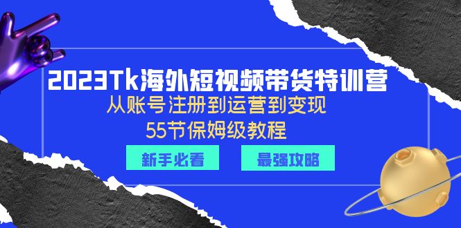 【副业项目6404期】2023Tk海外-短视频带货特训营：从账号注册到运营到变现-55节保姆级教程！-荔枝网络