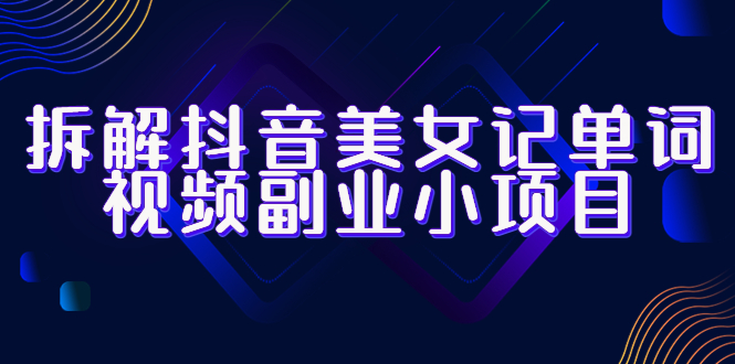 【副业项目6407期】拆解抖音美女记单词视频副业小项目，一条龙玩法大解析（教程+素材）-荔枝网络