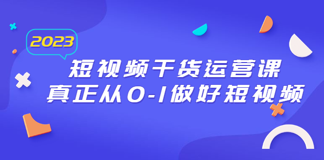 【副业项目6554期】2023短视频干货·运营课，真正从0-1做好短视频（30节课）-荔枝网络