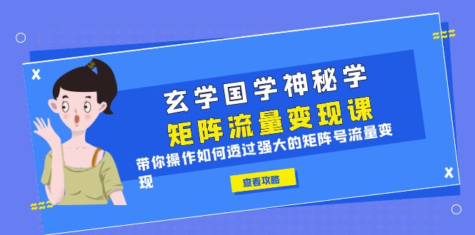 【副业项目6556期】玄学国学神秘学矩阵·流量变现课，带你操作如何透过强大的矩阵号流量变现-荔枝网络