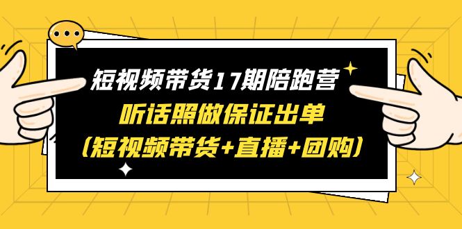 【副业项目6436期】短视频带货17期陪跑营 听话照做保证出单（短视频带货+直播+团购）赠1-16期-荔枝网络