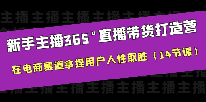 【副业项目6477期】新手主播365°直播带货·打造营，在电商赛道拿捏用户人性取胜（14节课）-荔枝网络
