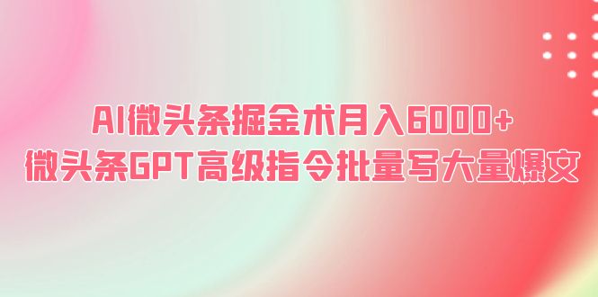 【副业项目6481期】AI微头条掘金术月入6000+ 微头条GPT高级指令批量写大量爆文-荔枝网络