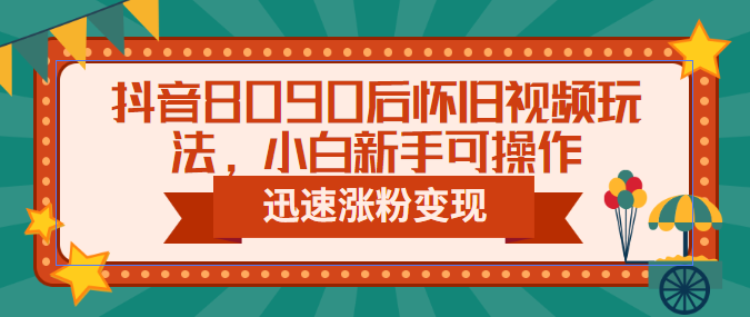 【副业项目6622期】抖音8090后怀旧视频玩法，小白新手可操作，迅速涨粉变现（教程+素材）-荔枝网络