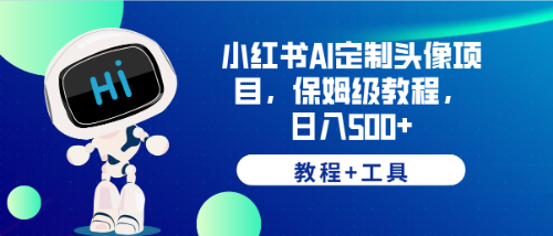 【副业项目6482期】小红书AI定制头像项目，保姆级教程，日入500+，【教程+工具】-荔枝网络