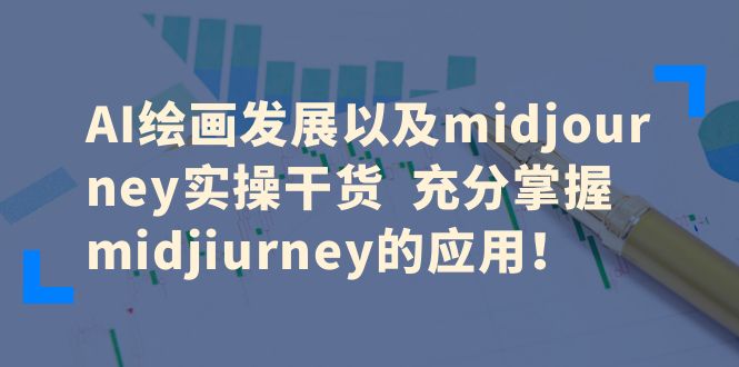 【副业项目6486期】AI绘画发展以及midjourney实操干货 充分掌握midjiurney的应用！-荔枝网络