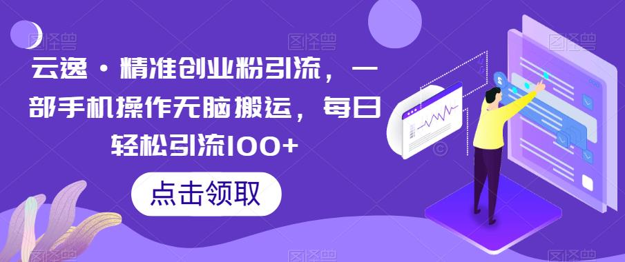 【副业项目6573期】云逸·精准创业粉引流，一部手机操作无脑搬运，每日轻松引流100+-荔枝网络
