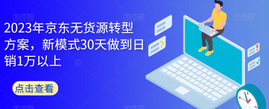 【副业项目6449期】2023年京东无货源转型方案，新模式30天做到日销1万以上-荔枝网络