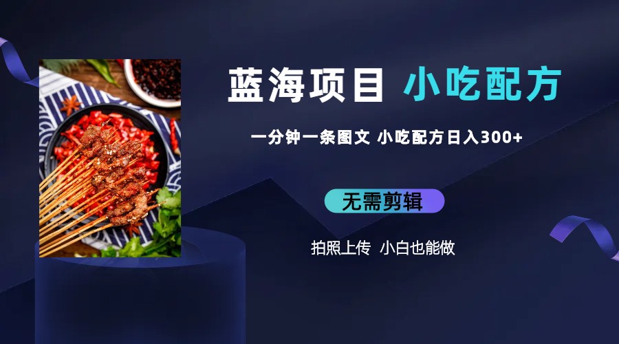 【副业项目6497期】蓝海项目一分钟一条图文作品-日入300+小吃配方项目(附 684G小吃配方)-荔枝网络