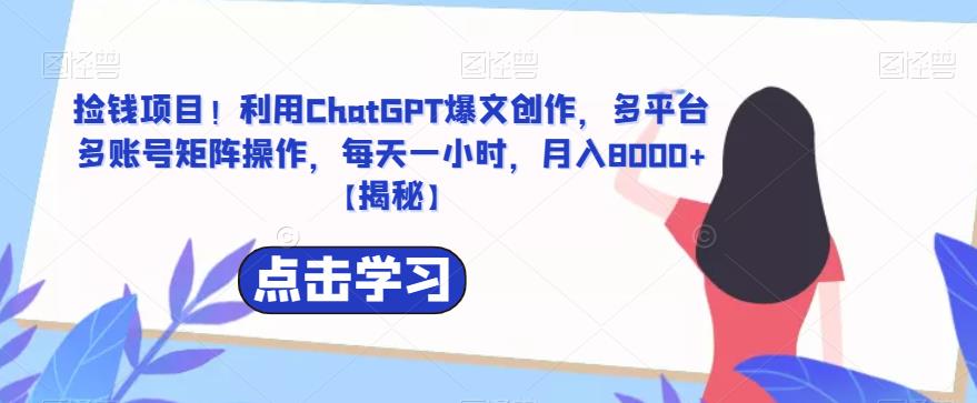 【副业项目6638期】捡钱项目！利用ChatGPT爆文创作，多平台多账号矩阵操作，每天一小时，月入8000+-荔枝网络