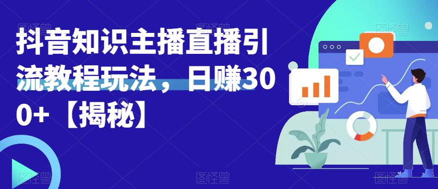 【副业项目6500期】宝哥抖音知识主播直播引流教程玩法,日赚300+【揭秘】-荔枝网络