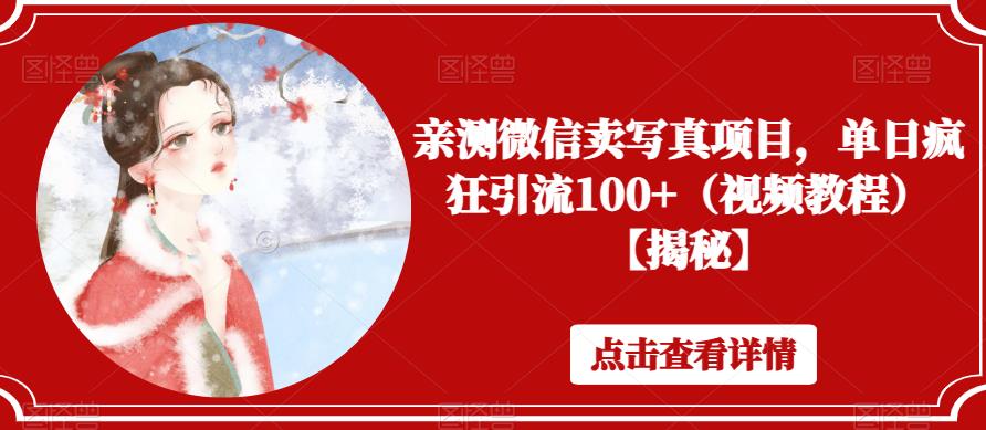 【副业项目6504期】亲测微信卖写真项目，单日疯狂引流100+（视频教程）【揭秘】-荔枝网络