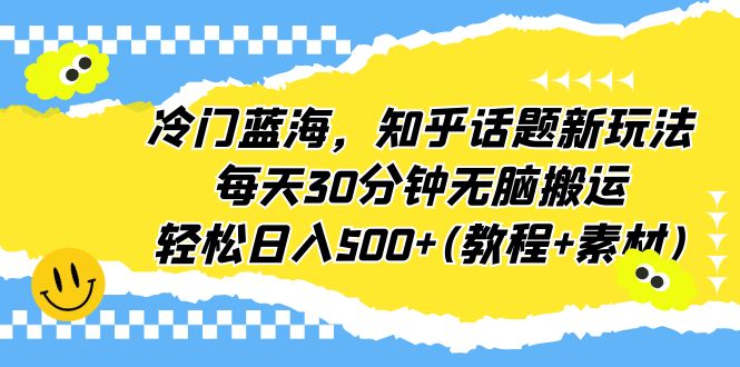 【副业项目6722期】冷门蓝海,知乎话题新玩法,每天30分钟无脑搬运,轻松日入500+(教程+素材)-荔枝网络
