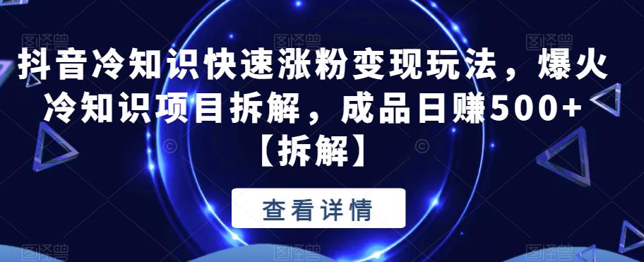 【副业项目6594期】抖音冷知识快速涨粉变现玩法，爆火冷知识项目拆解，成品日赚500+-荔枝网络