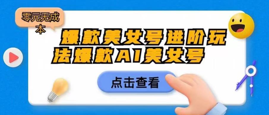 【副业项目6728期】爆款美女号进阶玩法爆款AI美女号,日入1000零元无成本【揭秘】-荔枝网络