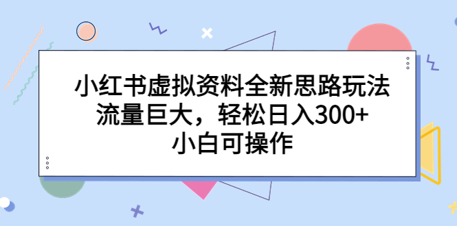 【副业项目6788期】小红书虚拟资料全新思路玩法,流量巨大,轻松日入300+,小白可操作-荔枝网络