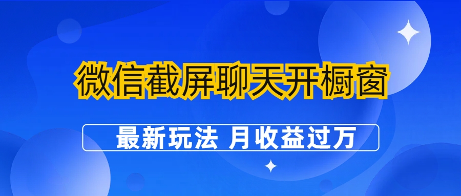 【副业项目6790期】微信截屏聊天开橱窗卖女性用品：最新玩法 月收益过万-荔枝网络