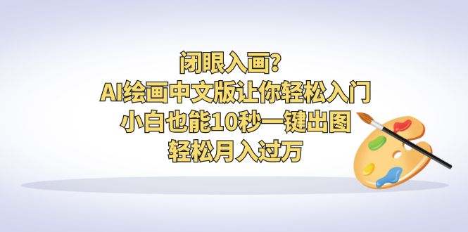 【副业项目6796期】闭眼入画？AI绘画中文版让你轻松入门！小白也能10秒一键出图，轻松月入过万-荔枝网络