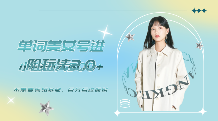 【副业项目6803期】美女单词号进阶玩法2.0，小白日收益500+，不需要剪辑基础，百分百过原创-荔枝网络