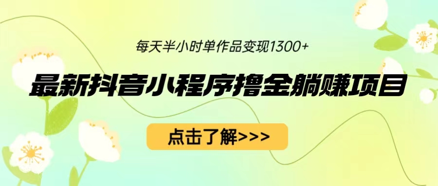 【副业项目6805期】最新抖音小程序撸金躺赚项目，一部手机每天半小时，单个作品变现1300+-荔枝网络