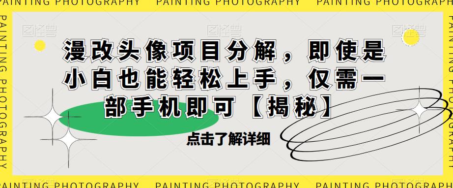 【副业项目6807期】漫改头像项目分解，即使是小白也能轻松上手，仅需一部手机即可【揭秘】-荔枝网络