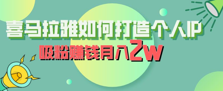 【副业项目6835期】喜马拉雅如何打造个人IP，吸粉赚钱月入2W【揭秘】-荔枝网络