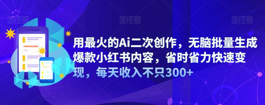【副业项目6870期】用最火的Ai二次创作，无脑批量生成爆款小红书内容，省时省力快速变现，每天收入不只300+-荔枝网络