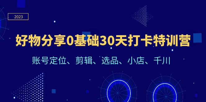 【副业项目6521期】好物分享0基础30天打卡特训营：账号定位、剪辑、选品、小店、千川-荔枝网络
