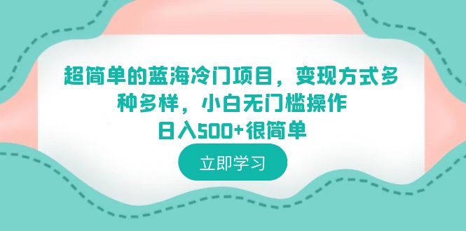【副业项目6524期】超简单的蓝海冷门项目，变现方式多种多样，小白无门槛操作日入500+很简单-荔枝网络
