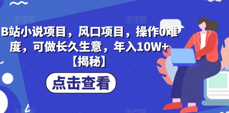 【副业项目6877期】B站小说项目，风口项目，操作0难度，可做长久生意，年入10W+【揭秘】-荔枝网络