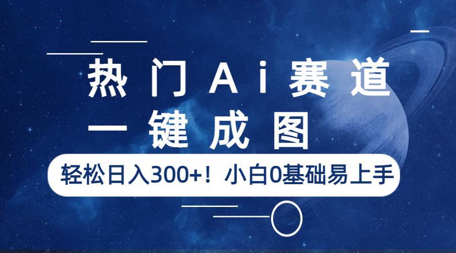 【副业项目6529期】热门Ai赛道，一键成图，轻松日入300+！小白0基础易上手-荔枝网络