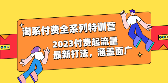 【副业项目6641期】淘系付费全系列特训营：2023付费起流量最新打法，涵盖面广（30节）-荔枝网络