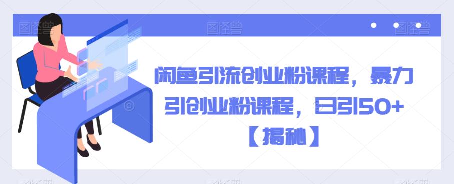 【副业项目6852期】闲鱼引流创业粉课程，暴力引创业粉课程，日引50+【揭秘】-荔枝网络