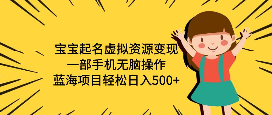【副业项目6647期】宝宝起名虚拟资源变现，一部手机无脑操作，蓝海项目轻松日入500+（附软件）-荔枝网络