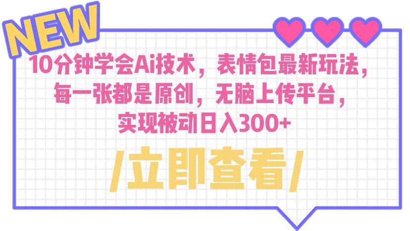 【副业项目6654期】10分钟学会Ai技术，表情包最新玩法，每一张都是原创 无脑上传平台 日入300+-荔枝网络