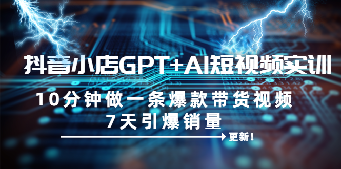 【副业项目6655期】抖音小店GPT+AI短视频实训 10分钟做一条爆款带货视频 7天引爆销量(更新)-荔枝网络