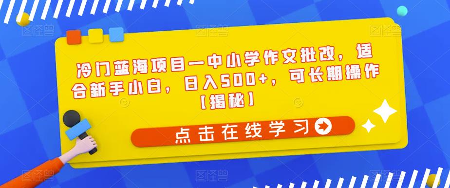 【副业项目6896期】冷门蓝海项目—中小学作文批改，适合新手小白，日入500+，可长期操作【揭秘】-荔枝网络