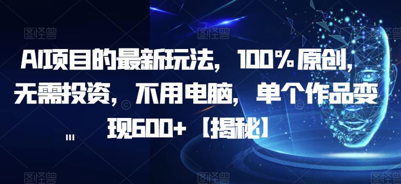 【副业项目6902期】AI项目的最新玩法，100%原创，无需投资，不用电脑，单个作品变现600+【揭秘】-荔枝网络