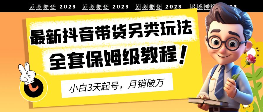 【副业项目6991期】2023年最新抖音带货另类玩法，3天起号，月销破万（保姆级教程）-荔枝网络