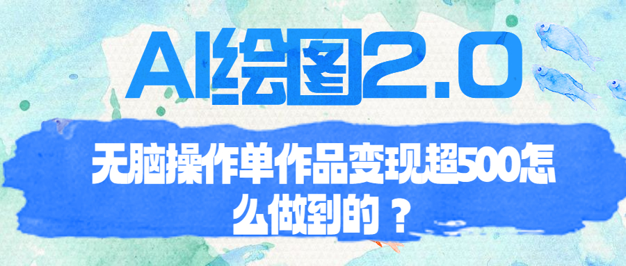 【副业项目6968期】AI绘图2.0无脑操作单作品变现超500怎么做到的？-荔枝网络