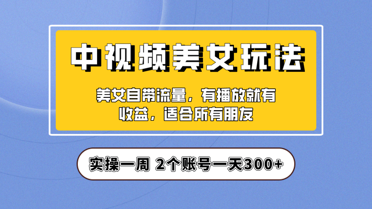 【副业项目6970期】【中视频美女号】项目拆解，保姆级教程助力你快速成单！-荔枝网络
