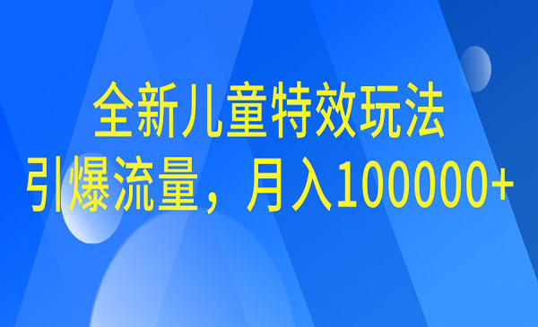 【副业项目6998期】全新儿童特效玩法，引爆流量，月入100000+-荔枝网络