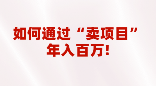【副业项目7001期】2023年最火项目：通过“卖项目”年入百万！普通人逆袭翻身的唯一出路-荔枝网络