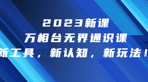 【副业项目7010期】2023新课·万相台·无界通识课，新工具，新认知，新玩法-荔枝网络