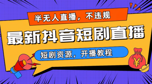 【副业项目7013期】最新抖音短剧半无人直播，不违规日入500+-荔枝网络