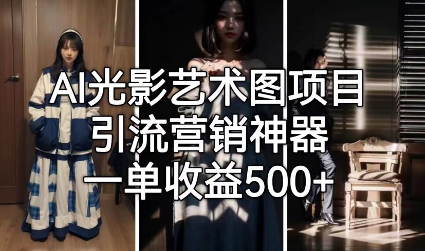 【副业项目7015期】火爆全网的AI光影图，营销引流神器 ，每单收益500轻松实现高额收入-荔枝网络
