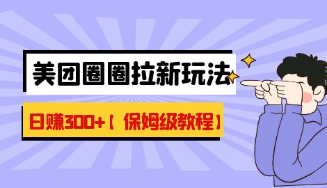 【副业项目7019期】最新美团圈圈8.0高阶打法，让你单日躺赚500+【保姆级教程】-荔枝网络